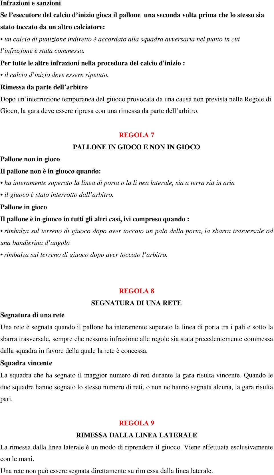 Rimessa da parte dell arbitro Dopo un interruzione temporanea del giuoco provocata da una causa non prevista nelle Regole di Gioco, la gara deve essere ripresa con una rimessa da parte dell arbitro.