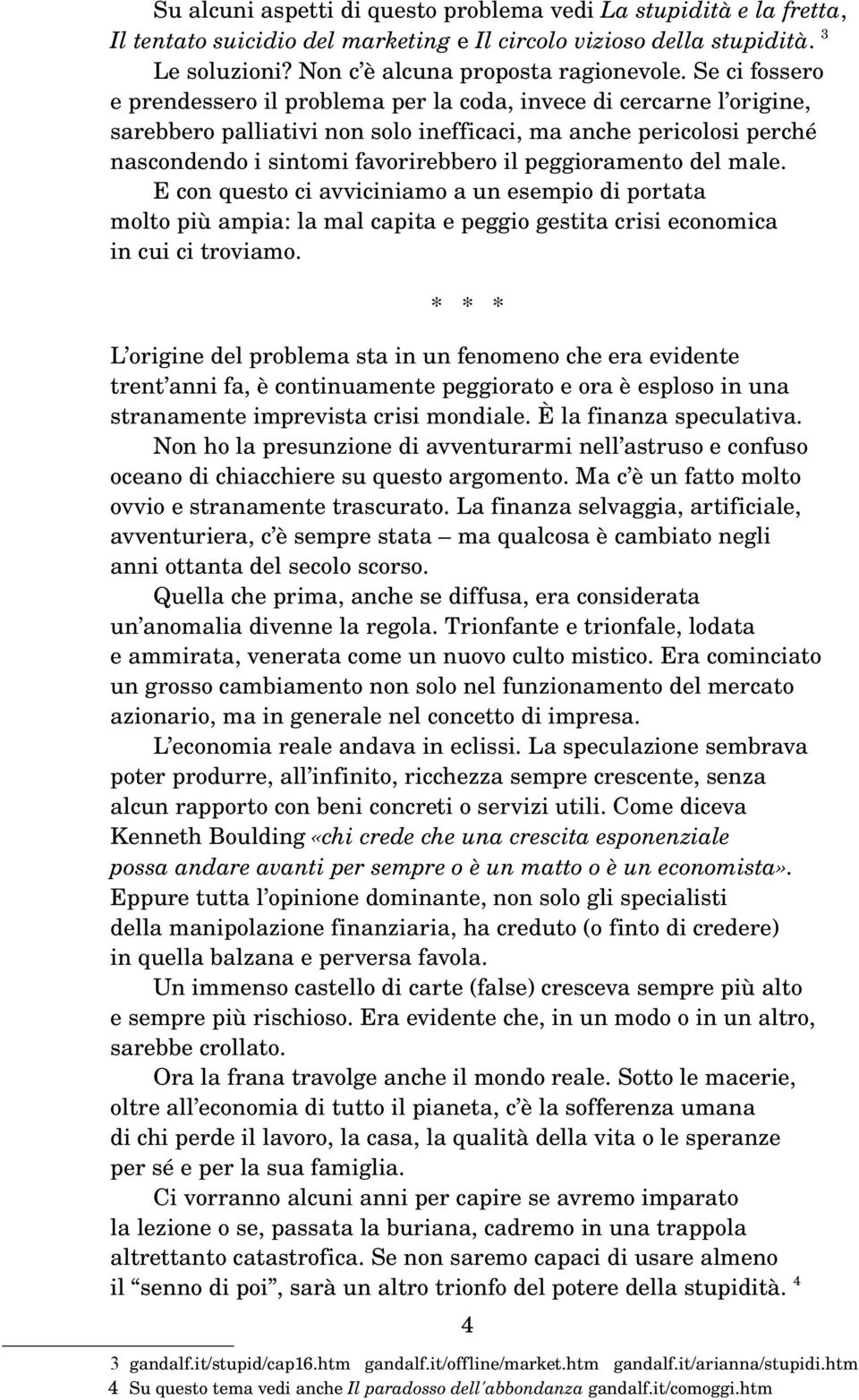 peggioramento del male. E con questo ci avviciniamo a un esempio di portata molto più ampia: la mal capita e peggio gestita crisi economica in cui ci troviamo.