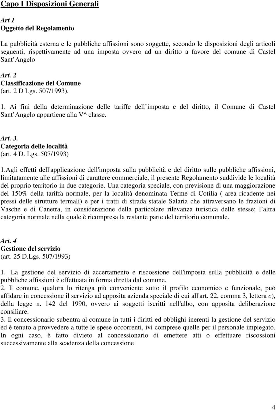 Ai fini della determinazione delle tariffe dell imposta e del diritto, il Comune di Castel Sant Angelo appartiene alla V^ classe. Art. 3. Categoria delle località (art. 4 D. Lgs. 507/1993) 1.