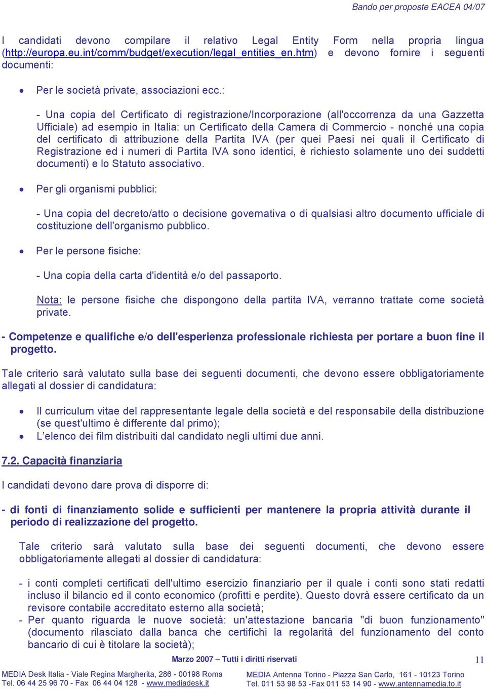 : - Una copia del Certificato di registrazione/incorporazione (all'occorrenza da una Gazzetta Ufficiale) ad esempio in Italia: un Certificato della Camera di Commercio - nonché una copia del