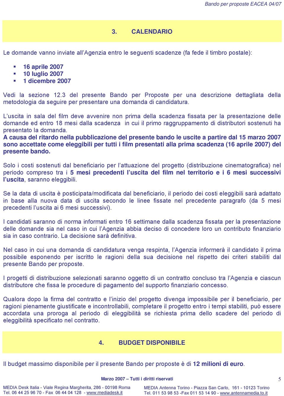 L uscita in sala del film deve avvenire non prima della scadenza fissata per la presentazione delle domande ed entro 18 mesi dalla scadenza in cui il primo raggruppamento di distributori sostenuti ha