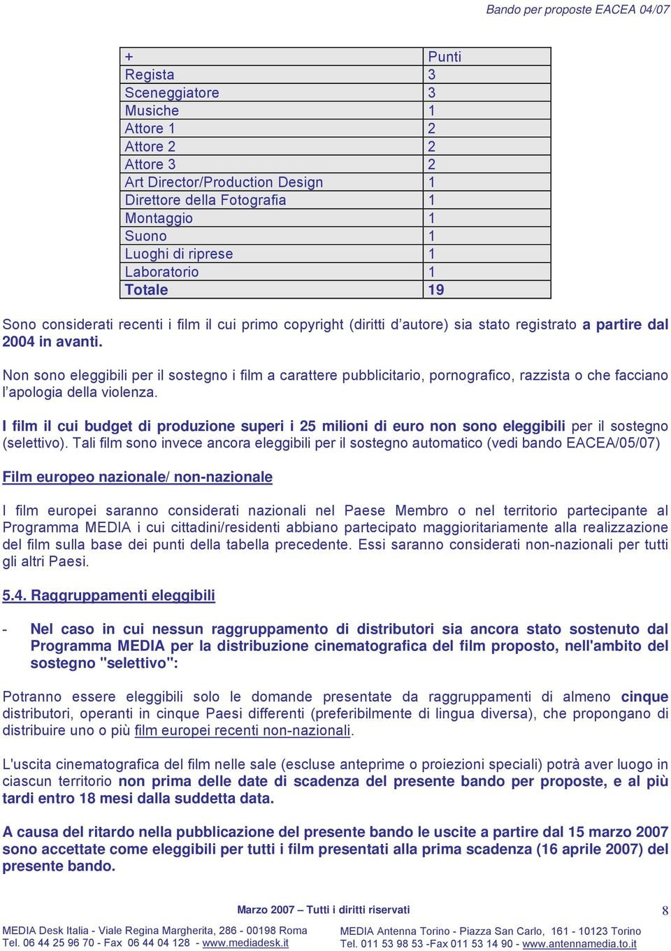 Non sono eleggibili per il sostegno i film a carattere pubblicitario, pornografico, razzista o che facciano l apologia della violenza.