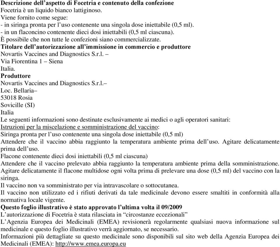 È possibile che non tutte le confezioni siano commercializzate. Titolare dell autorizzazione all immissione in commercio e produttore Novartis Vaccines and Diagnostics S.r.l. Via Fiorentina 1 Siena Italia.