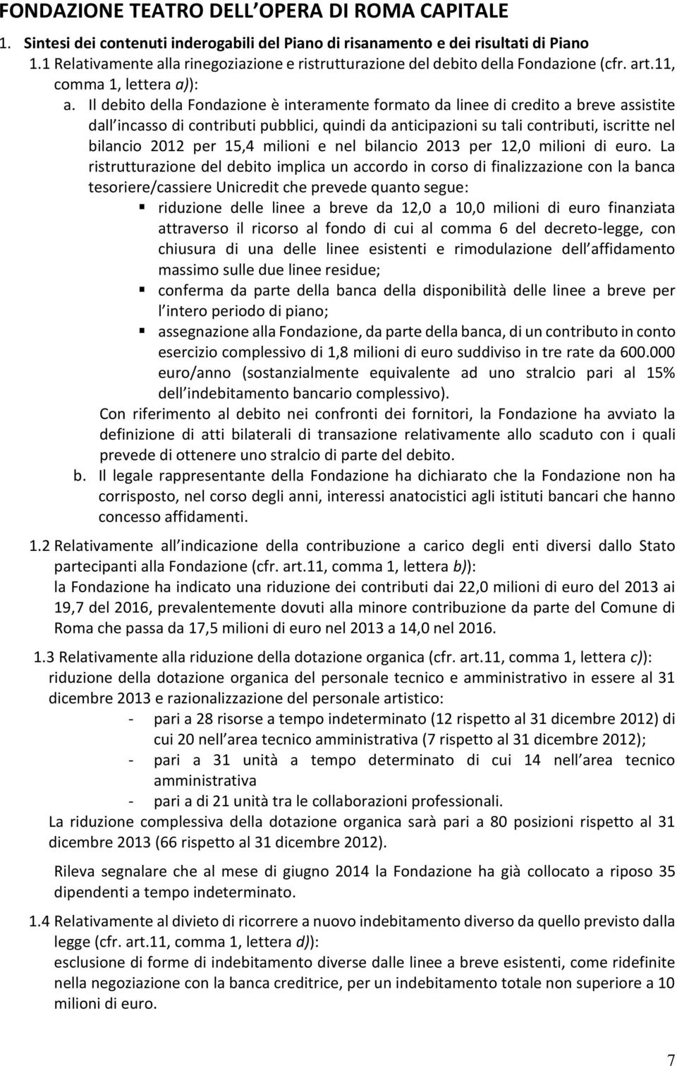 Il debito della Fondazione è interamente formato da linee di credito a breve assistite dall incasso di contributi pubblici, quindi da anticipazioni su tali contributi, iscritte nel bilancio 2012 per