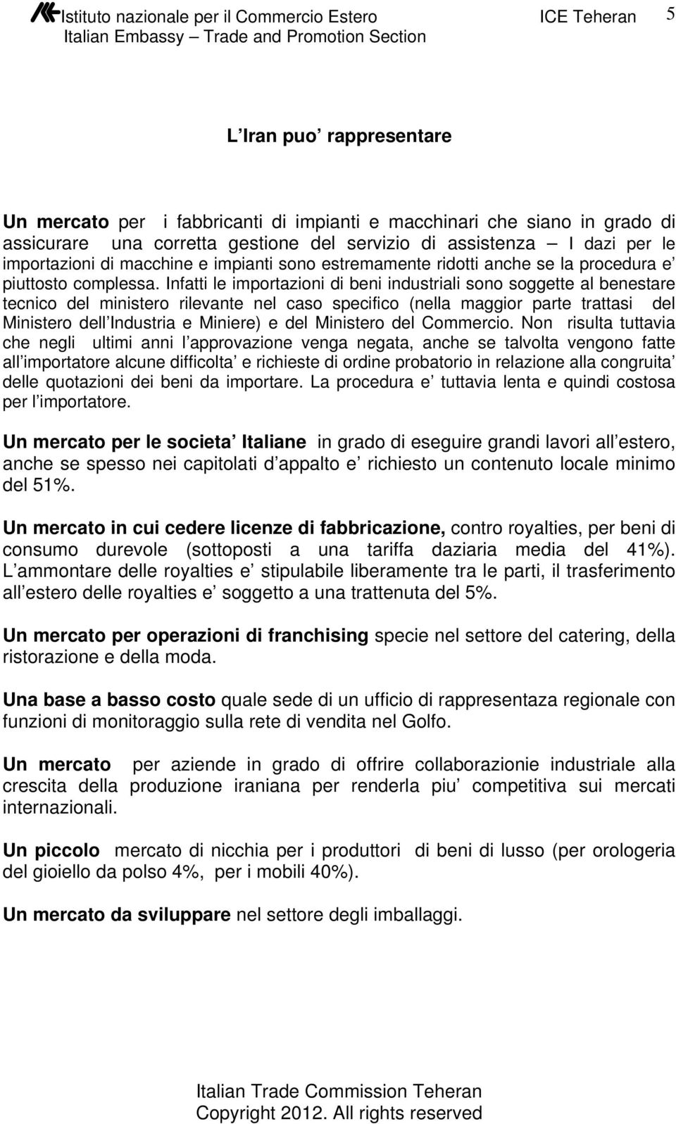 Infatti le importazioni di beni industriali sono soggette al benestare tecnico del ministero rilevante nel caso specifico (nella maggior parte trattasi del Ministero dell Industria e Miniere) e del