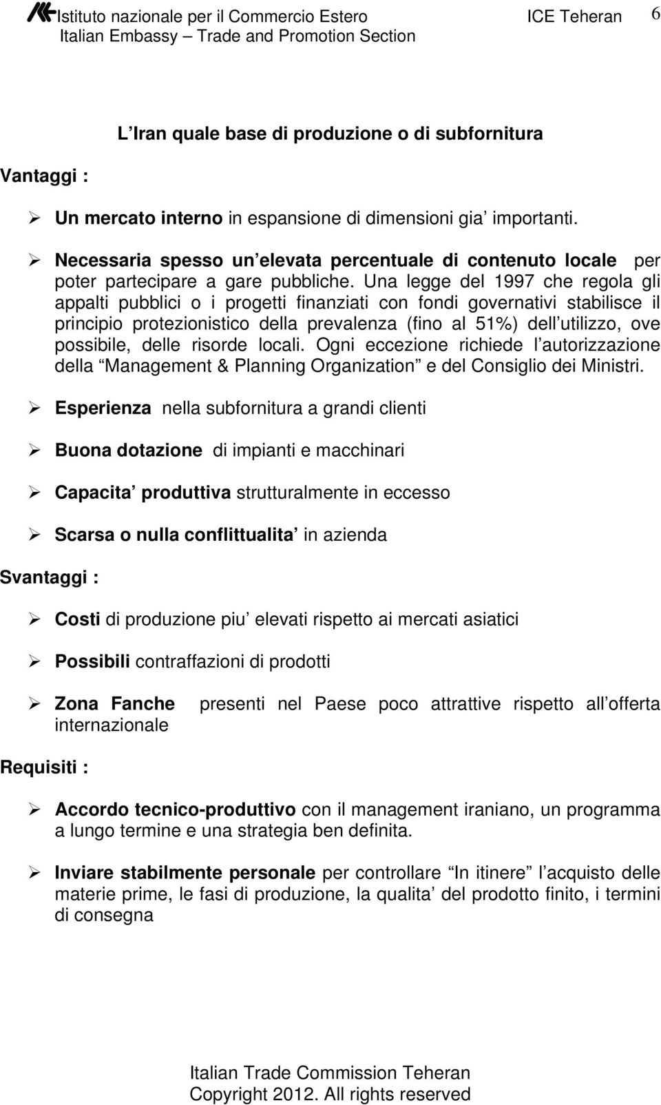 Una legge del 1997 che regola gli appalti pubblici o i progetti finanziati con fondi governativi stabilisce il principio protezionistico della prevalenza (fino al 51%) dell utilizzo, ove possibile,