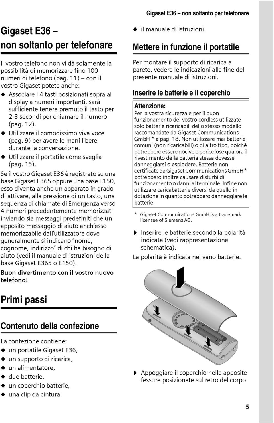 12). u Utilizzare il comodissimo viva voce (pag. 9) per avere le mani libere durante la conversazione. u Utilizzare il portatile come sveglia (pag. 15).