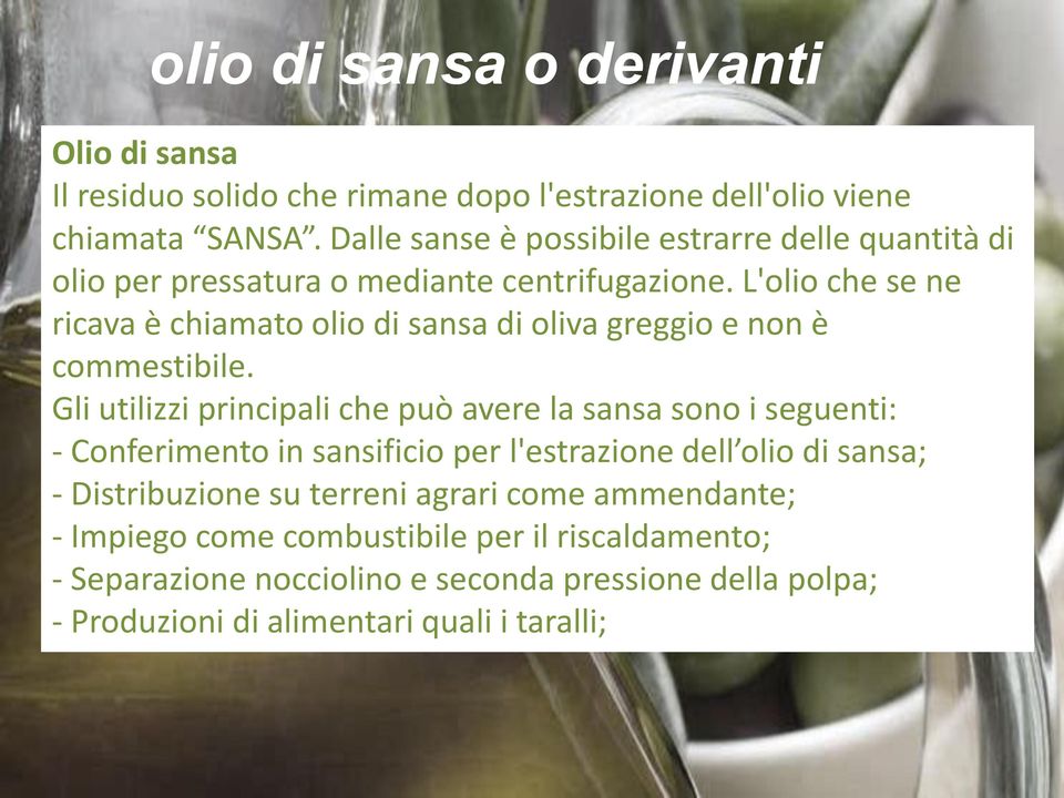 L'olio che se ne ricava è chiamato olio di sansa di oliva greggio e non è commestibile.