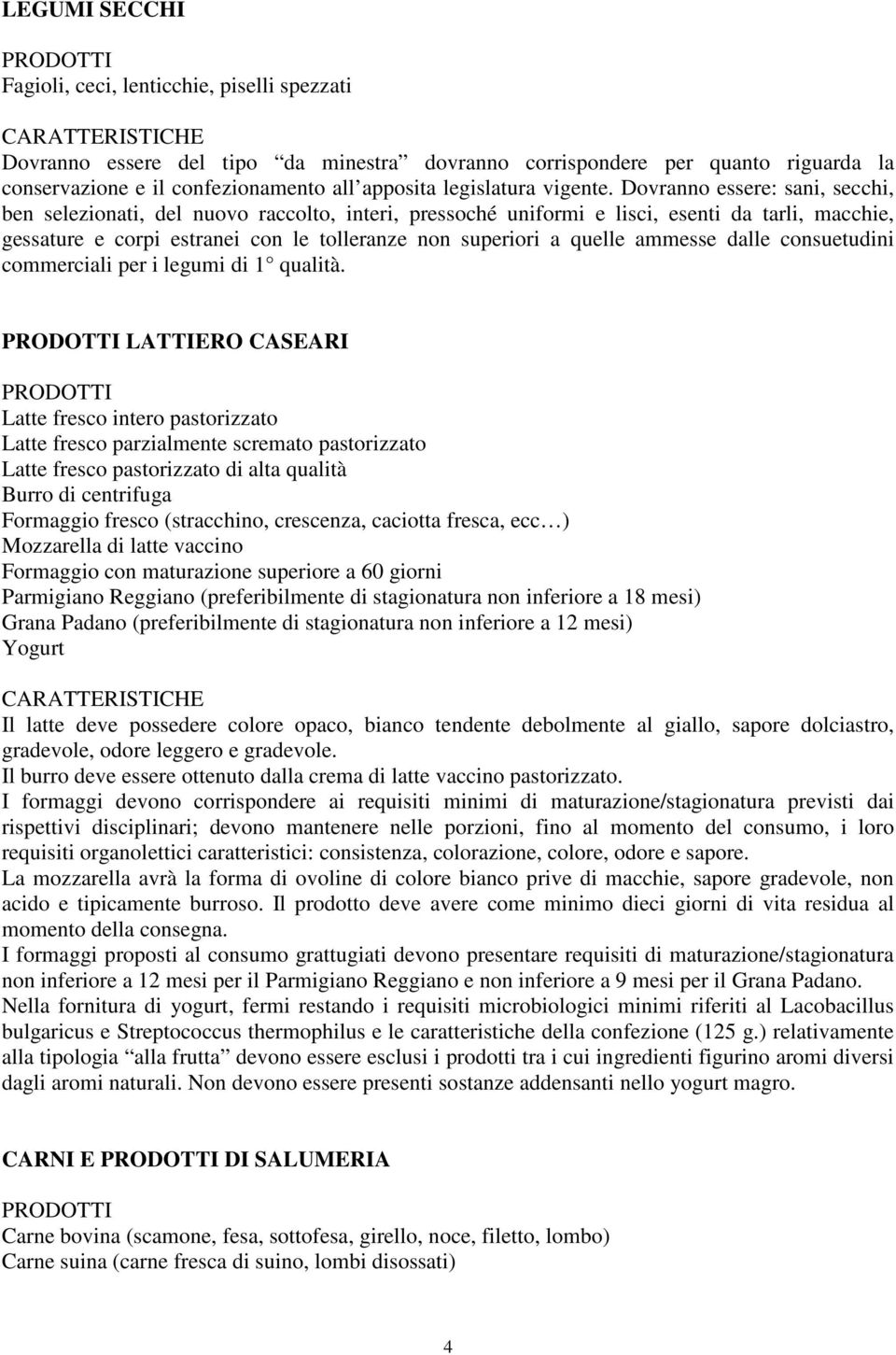 Dovranno essere: sani, secchi, ben selezionati, del nuovo raccolto, interi, pressoché uniformi e lisci, esenti da tarli, macchie, gessature e corpi estranei con le tolleranze non superiori a quelle