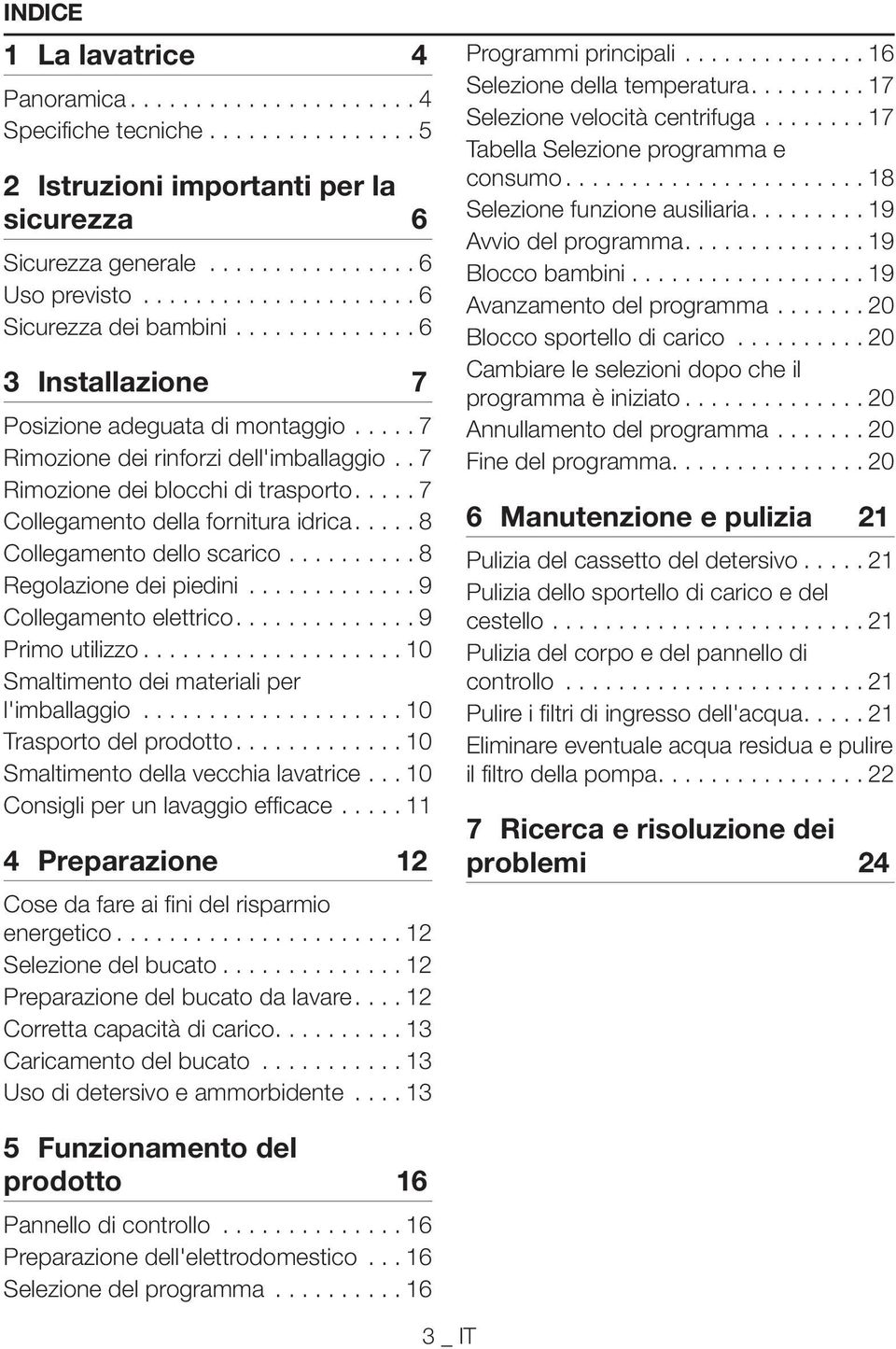 ... 7 ollegamento della fornitura idrica.... 8 ollegamento dello scarico.......... 8 Regolazione dei piedini............. 9 ollegamento elettrico............. 9 Primo utilizzo.