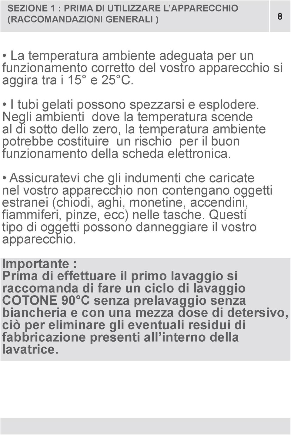 Negli ambienti dove la temperatura scende al di sotto dello zero, la temperatura ambiente potrebbe costituire un rischio per il buon funzionamento della scheda elettronica.