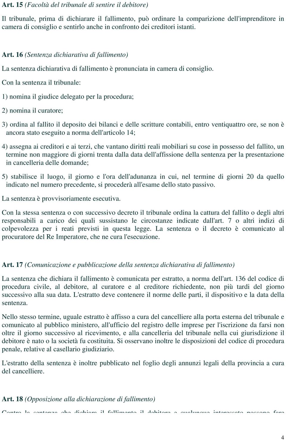 Con la sentenza il tribunale: 1) nomina il giudice delegato per la procedura; 2) nomina il curatore; 3) ordina al fallito il deposito dei bilanci e delle scritture contabili, entro ventiquattro ore,