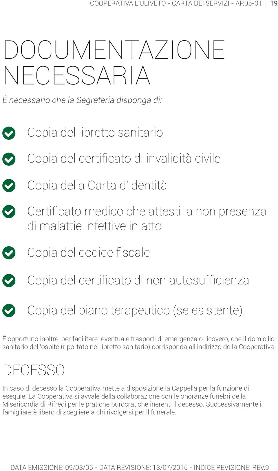 che attesti la non presenza di malattie infettive in atto Copia del codice fiscale Copia del certificato di non autosufficienza Copia del piano terapeutico (se esistente).