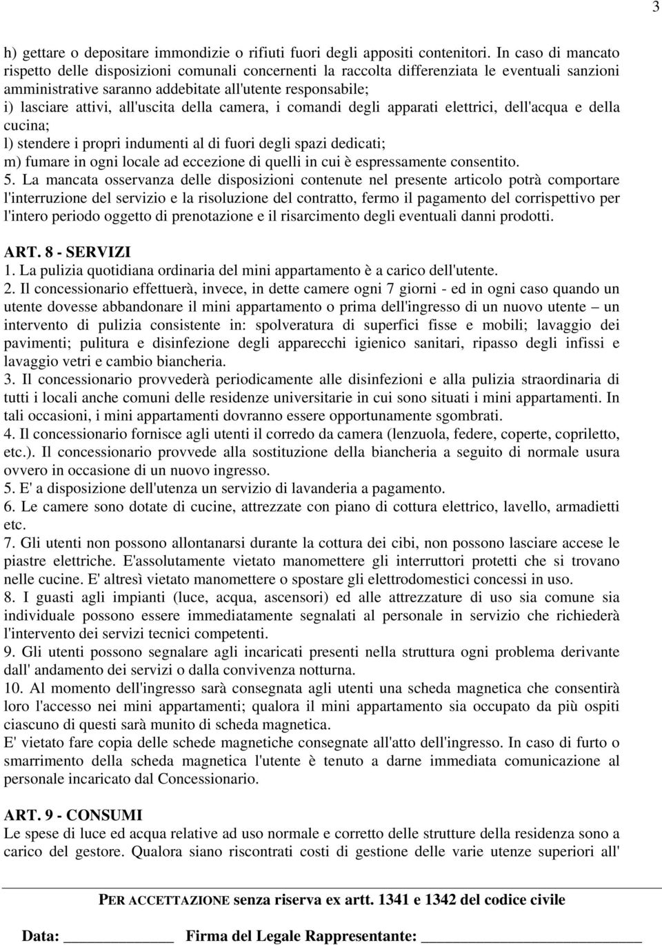 all'uscita della camera, i comandi degli apparati elettrici, dell'acqua e della cucina; l) stendere i propri indumenti al di fuori degli spazi dedicati; m) fumare in ogni locale ad eccezione di