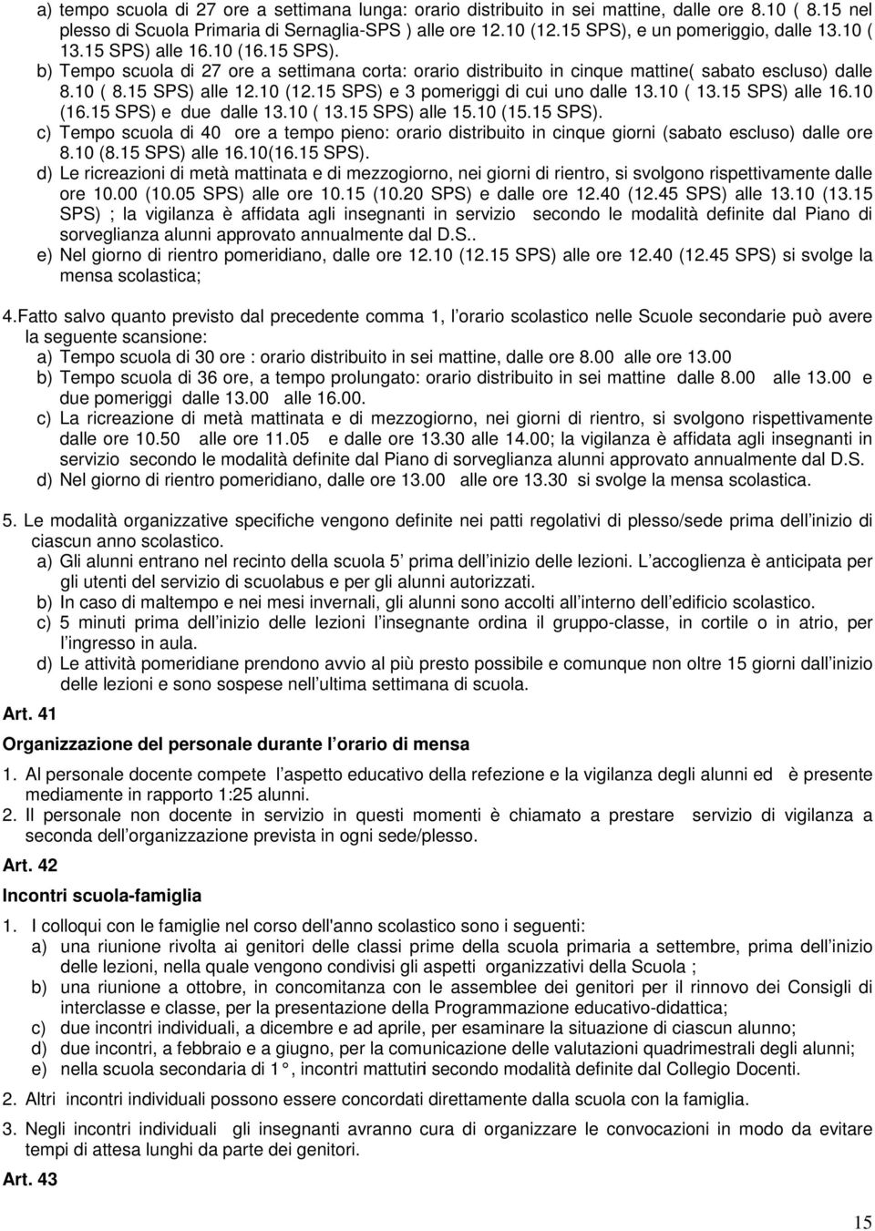 15 SPS) alle 12.10 (12.15 SPS) e 3 pomeriggi di cui uno dalle 13.10 ( 13.15 SPS) alle 16.10 (16.15 SPS) e due dalle 13.10 ( 13.15 SPS) alle 15.10 (15.15 SPS). c) Tempo scuola di 40 ore a tempo pieno: orario distribuito in cinque giorni (sabato escluso) dalle ore 8.