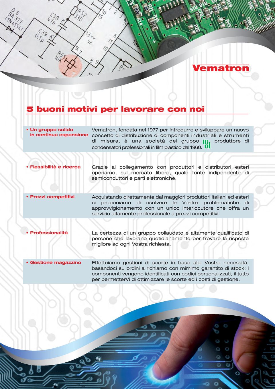 Flessibilità e ricerca Grazie al collegamento con produttori e distributori esteri operiamo, sul mercato libero, quale fonte indipendente di semiconduttori e parti elettroniche.