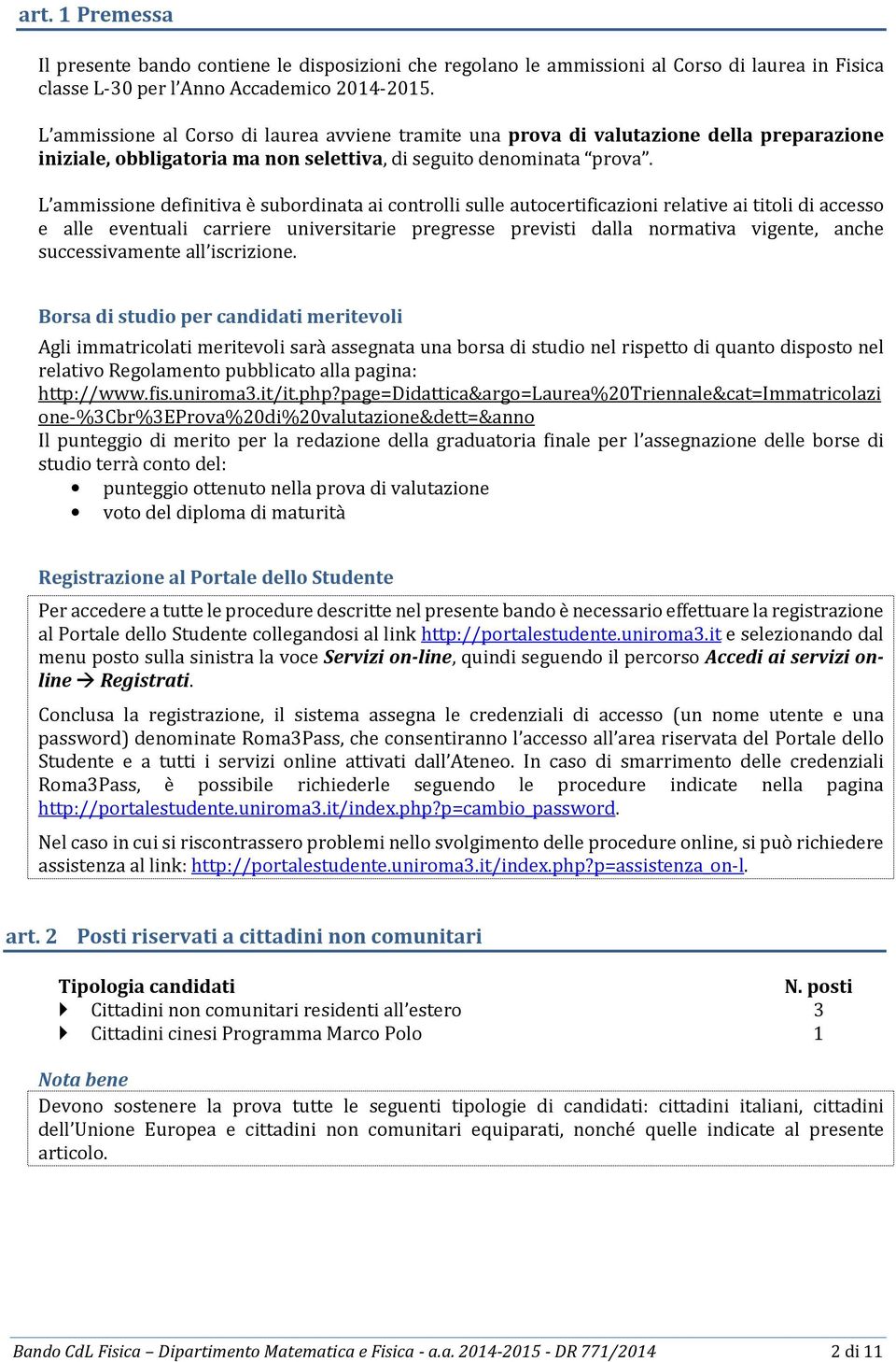 L ammissione definitiva è subordinata ai controlli sulle autocertificazioni relative ai titoli di accesso e alle eventuali carriere universitarie pregresse previsti dalla normativa vigente, anche