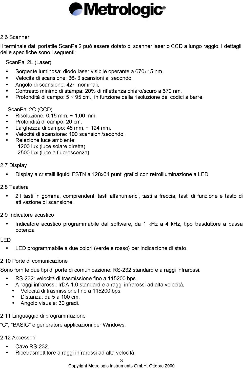 Angolo di scansione: 42 nominali. Contrasto minimo di stampa: 20% di riflettanza chiaro/scuro a 670 nm. Profondità di campo: 5 ~ 95 cm., in funzione della risoluzione dei codici a barre.