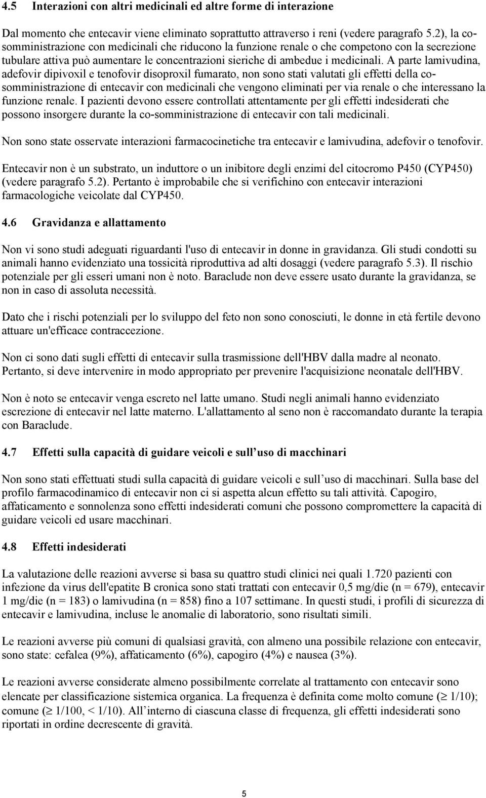 A parte lamivudina, adefovir dipivoxil e tenofovir disoproxil fumarato, non sono stati valutati gli effetti della cosomministrazione di entecavir con medicinali che vengono eliminati per via renale o