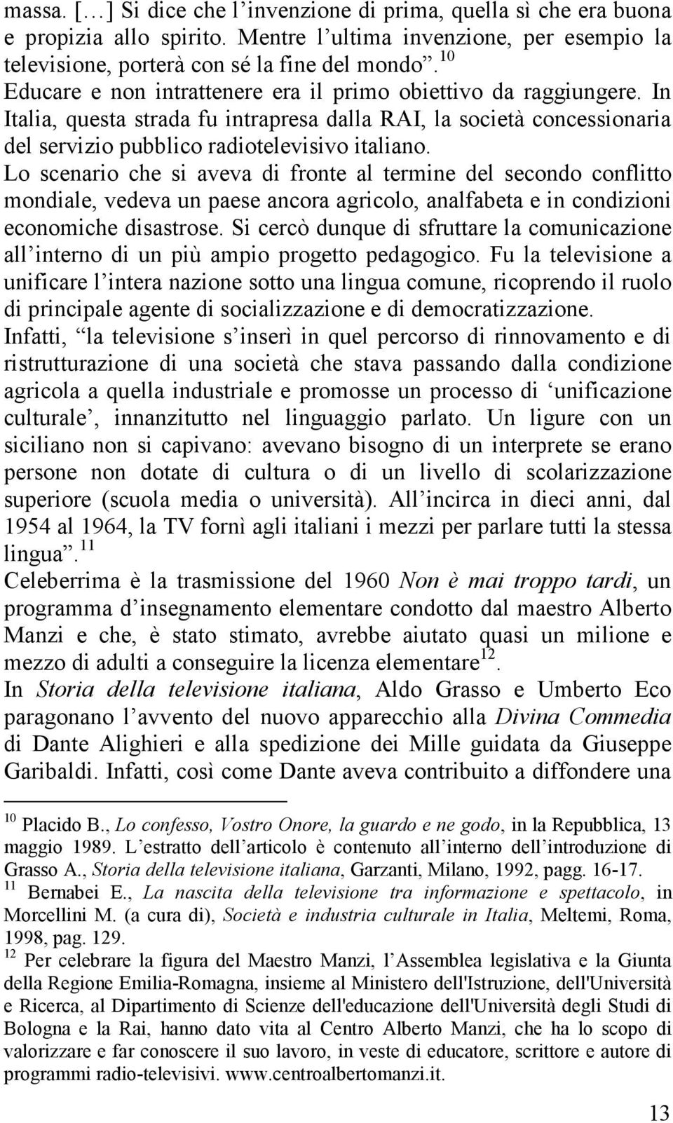 Lo scenario che si aveva di fronte al termine del secondo conflitto mondiale, vedeva un paese ancora agricolo, analfabeta e in condizioni economiche disastrose.