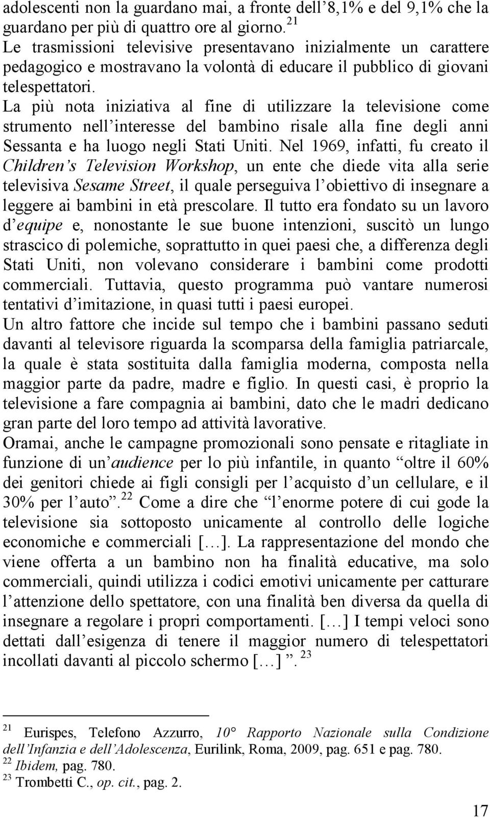 La più nota iniziativa al fine di utilizzare la televisione come strumento nell interesse del bambino risale alla fine degli anni Sessanta e ha luogo negli Stati Uniti.