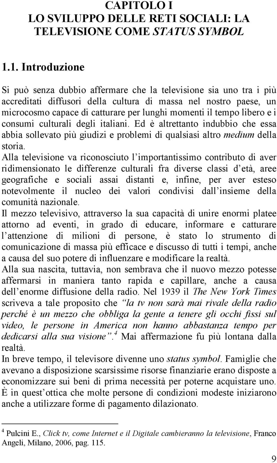 il tempo libero e i consumi culturali degli italiani. Ed è altrettanto indubbio che essa abbia sollevato più giudizi e problemi di qualsiasi altro medium della storia.