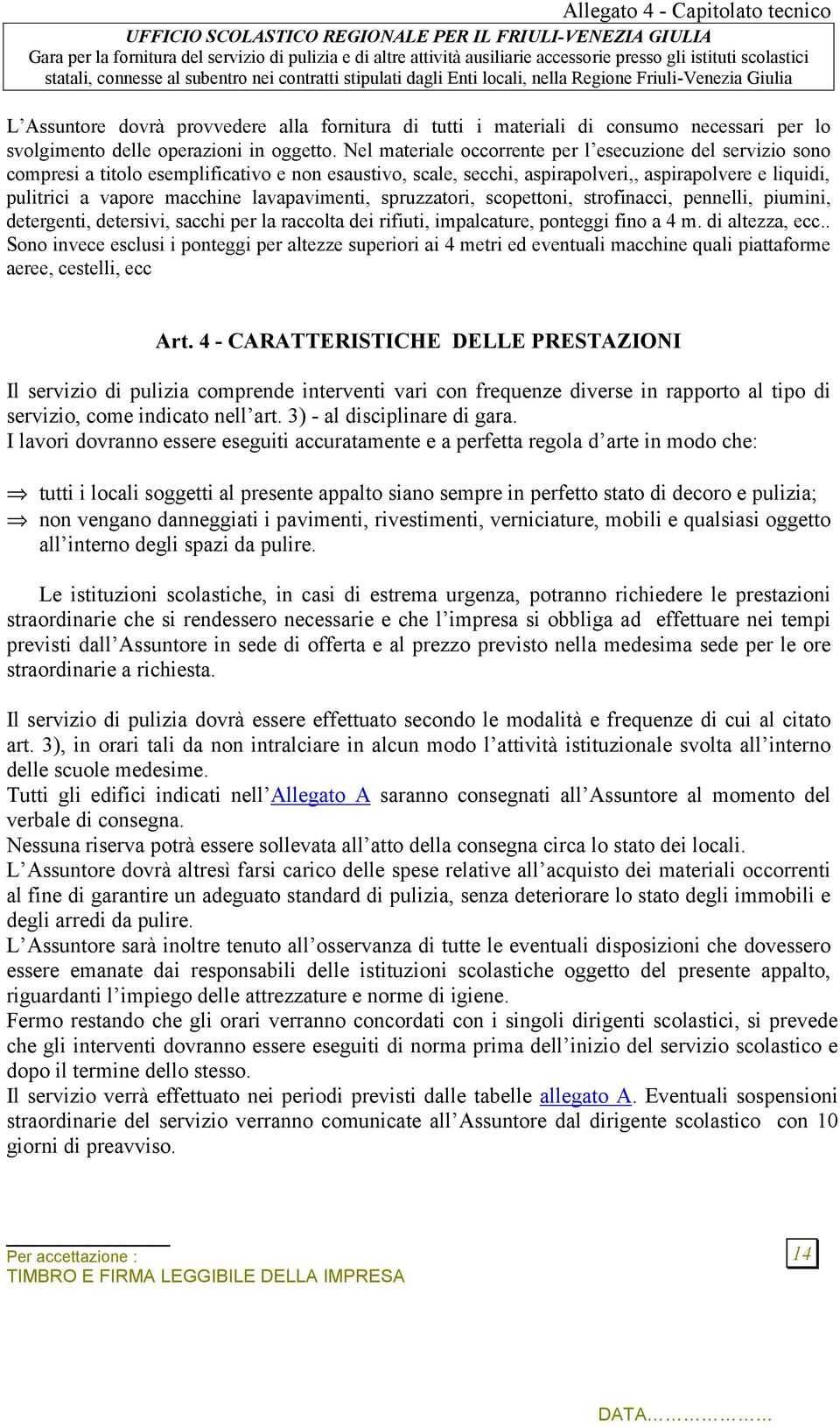 lavapavimenti, spruzzatori, scopettoni, strofinacci, pennelli, piumini, detergenti, detersivi, sacchi per la raccolta dei rifiuti, impalcature, ponteggi fino a 4 m. di altezza, ecc.