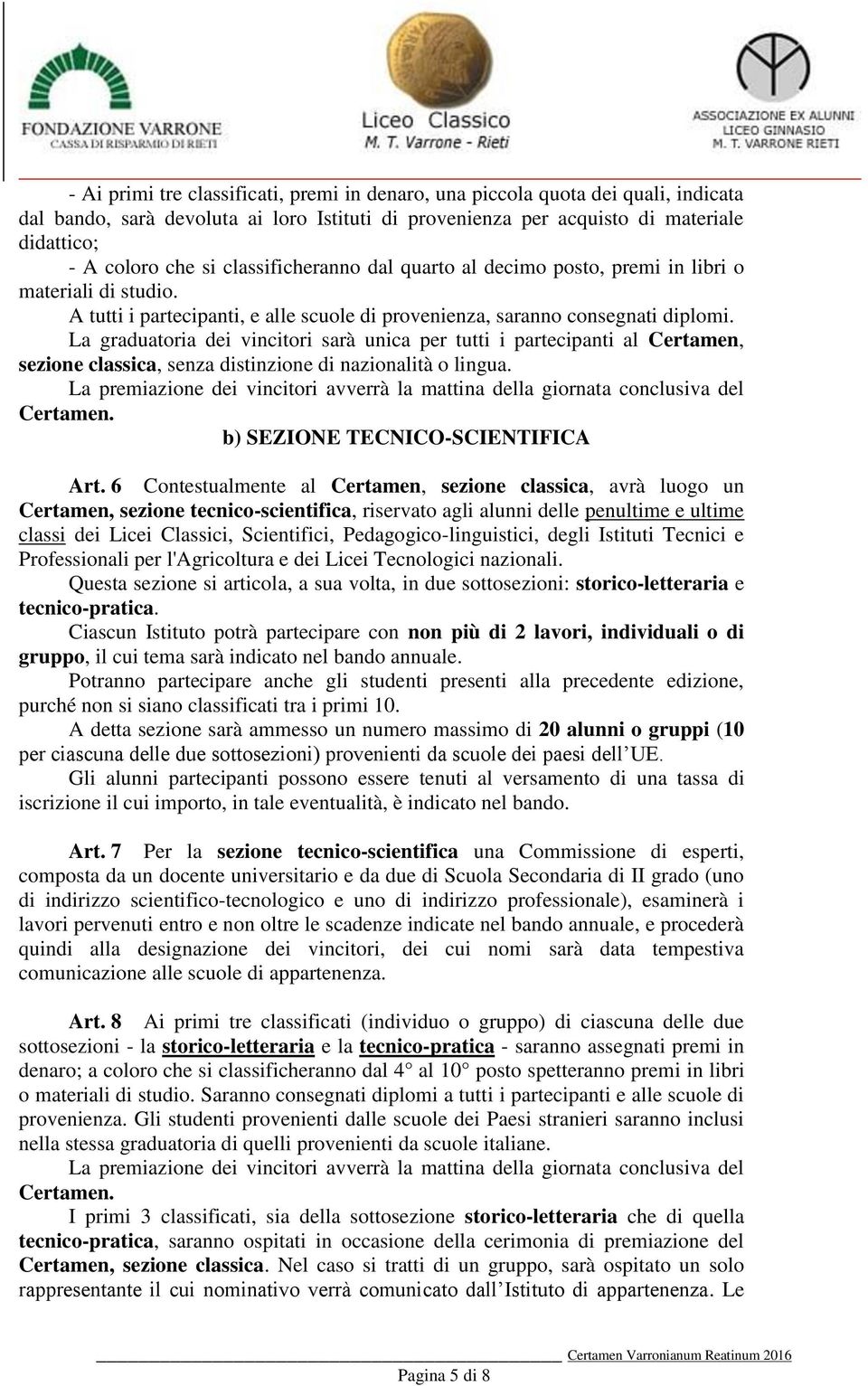 La graduatoria dei vincitori sarà unica per tutti i partecipanti al Certamen, sezione classica, senza distinzione di nazionalità o lingua.