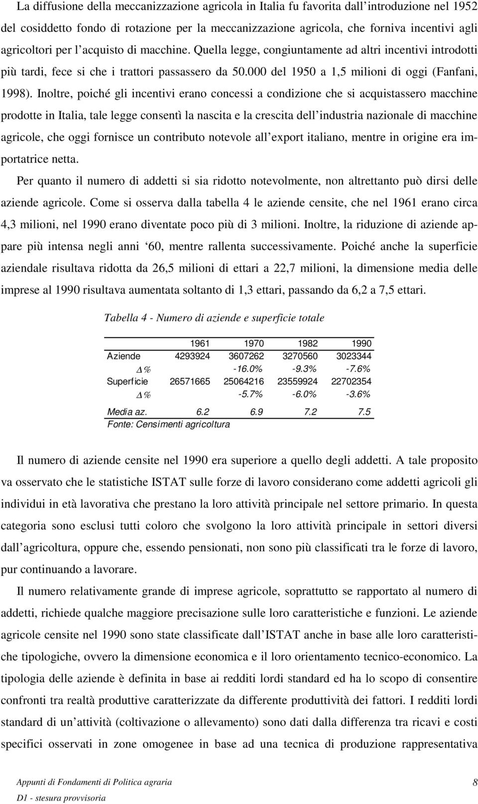 Inoltre, poiché gli incentivi erano concessi a condizione che si acquistassero macchine prodotte in Italia, tale legge consentì la nascita e la crescita dell industria nazionale di macchine agricole,