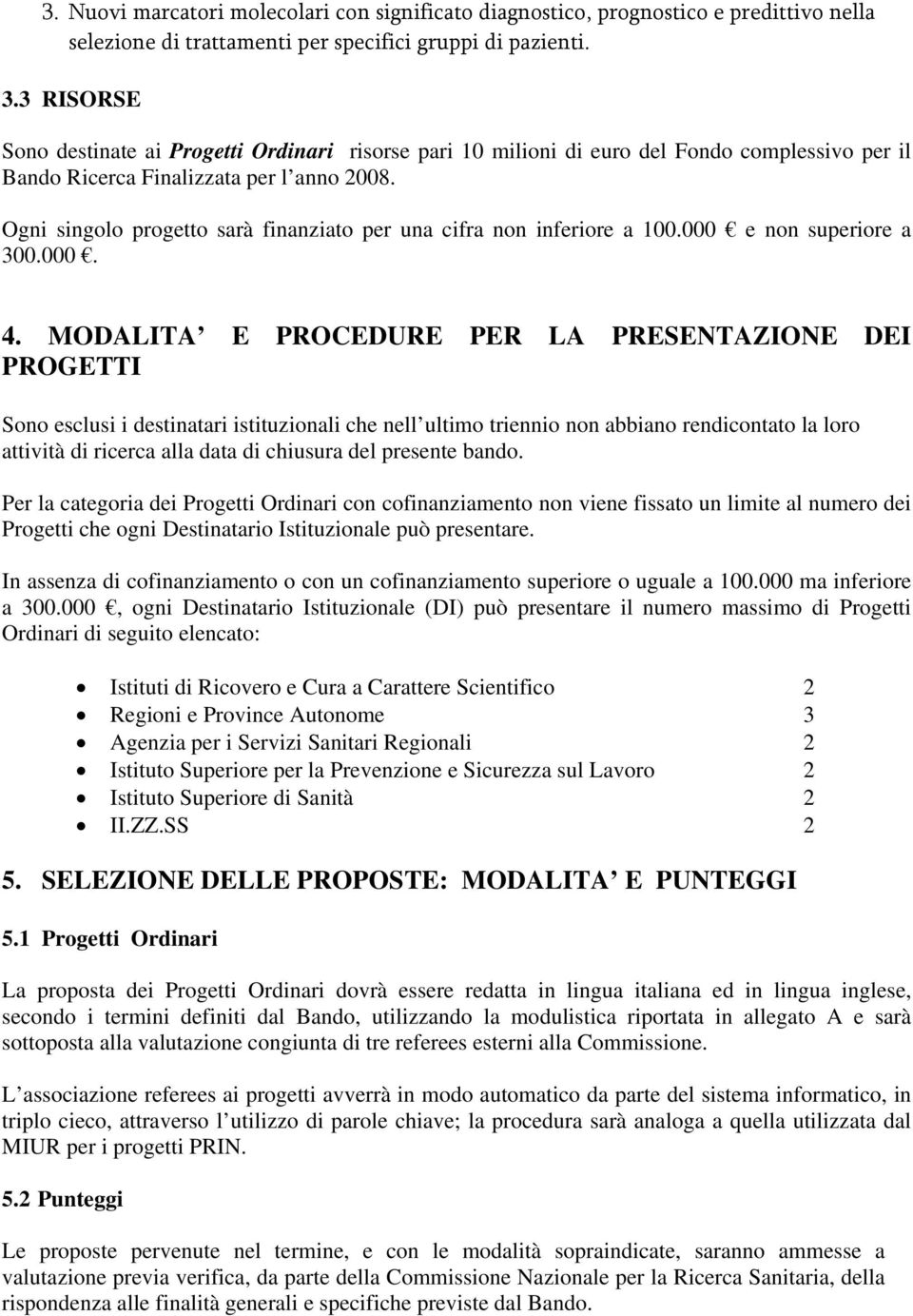 Ogni singolo progetto sarà finanziato per una cifra non inferiore a 100.000 e non superiore a 300.000. 4.