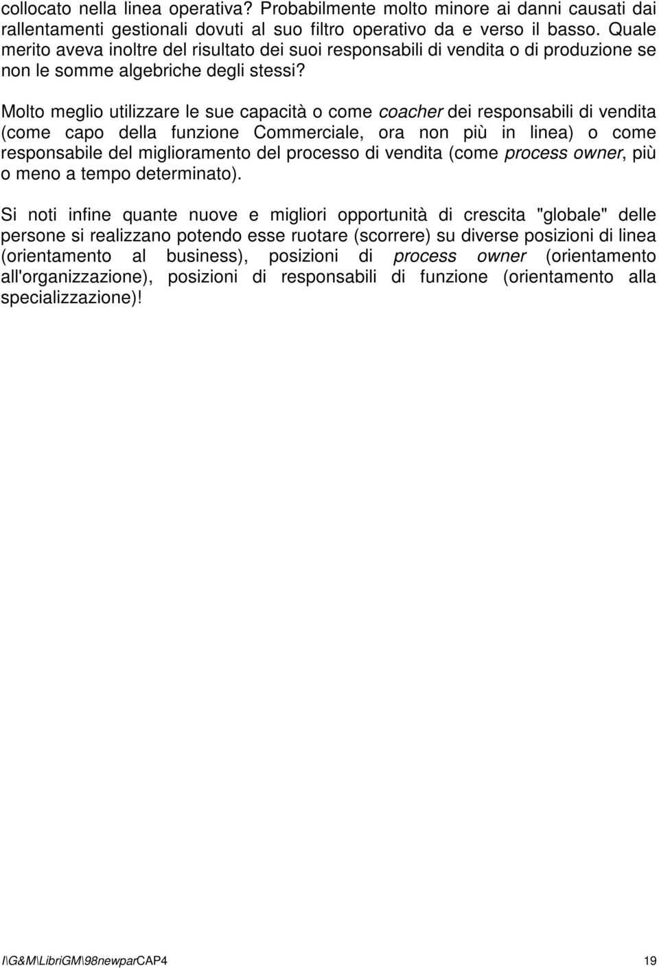 Molto meglio utilizzare le sue capacità o come coacher dei responsabili di vendita (come capo della funzione Commerciale, ora non più in linea) o come responsabile del miglioramento del processo di