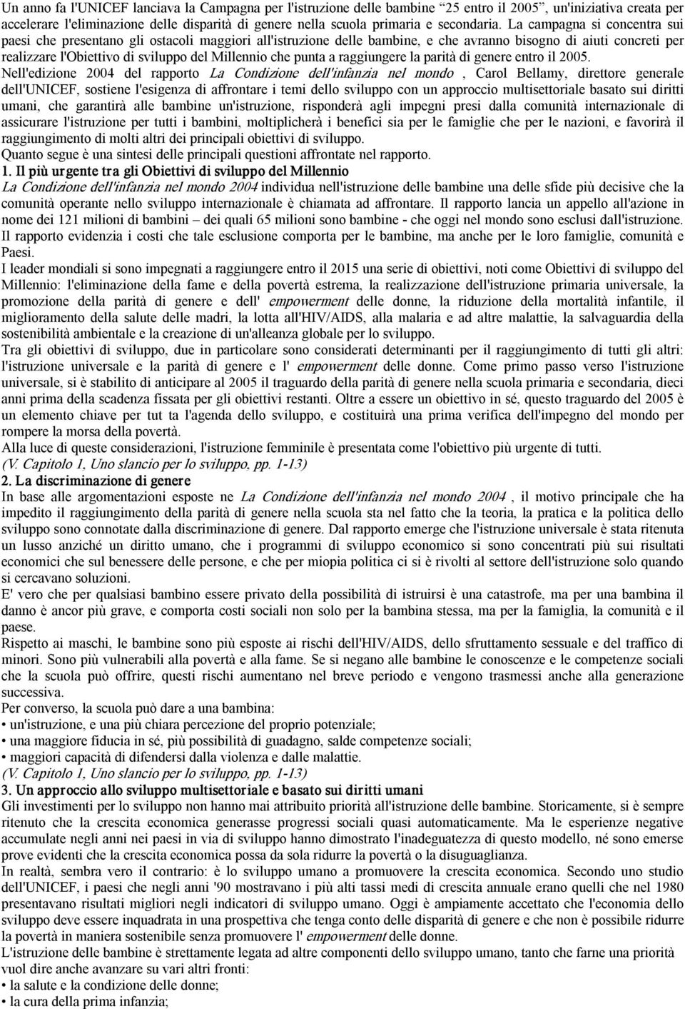 La campagna si concentra sui paesi che presentano gli ostacoli maggiori all'istruzione delle bambine, e che avranno bisogno di aiuti concreti per realizzare l'obiettivo di sviluppo del Millennio che