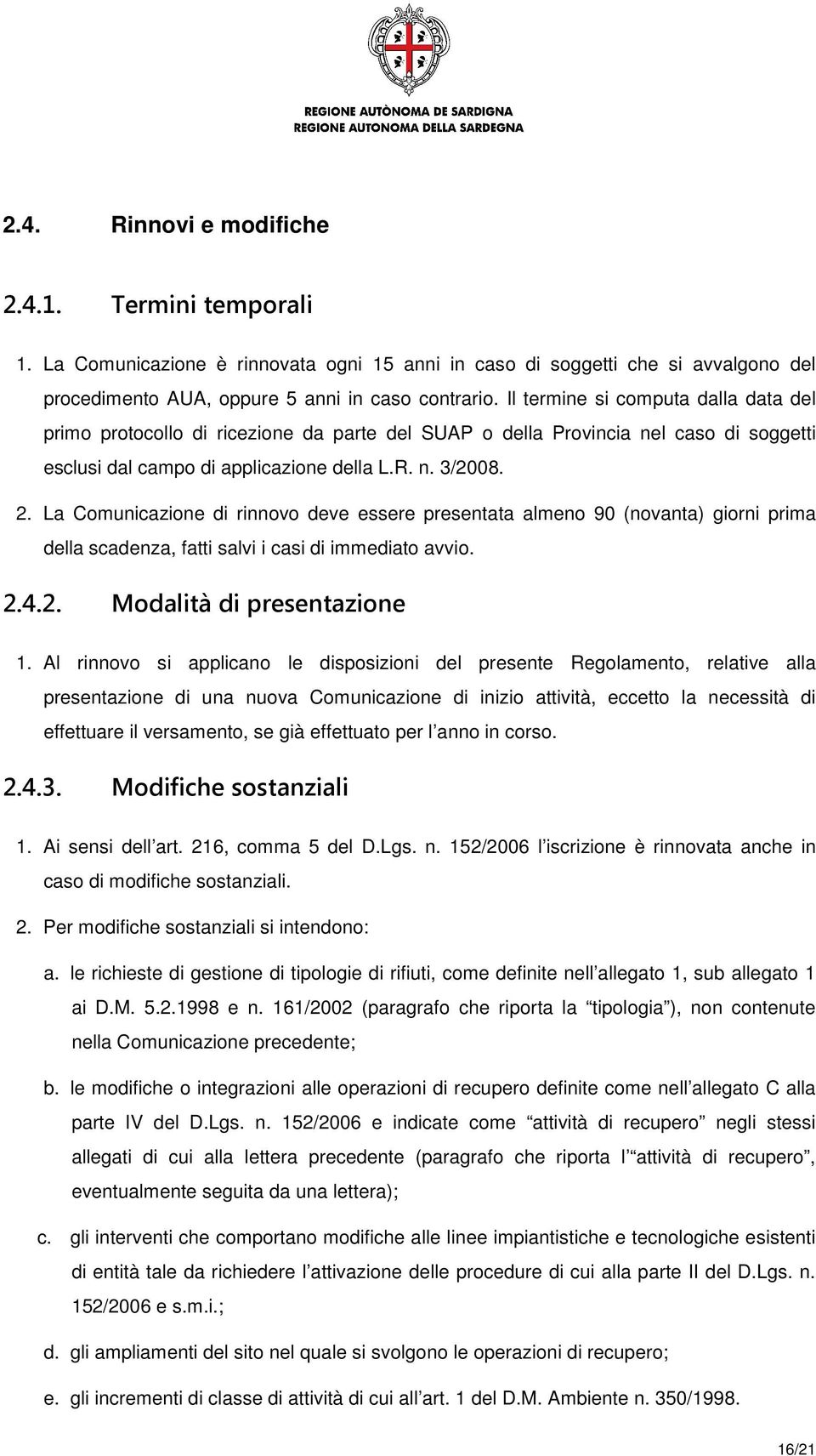 La Comunicazione di rinnovo deve essere presentata almeno 90 (novanta) giorni prima della scadenza, fatti salvi i casi di immediato avvio. 2.4.2. Modalità di presentazione 1.