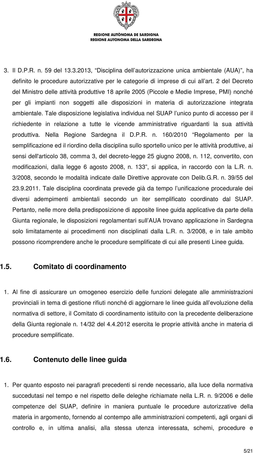 ambientale. Tale disposizione legislativa individua nel SUAP l unico punto di accesso per il richiedente in relazione a tutte le vicende amministrative riguardanti la sua attività produttiva.