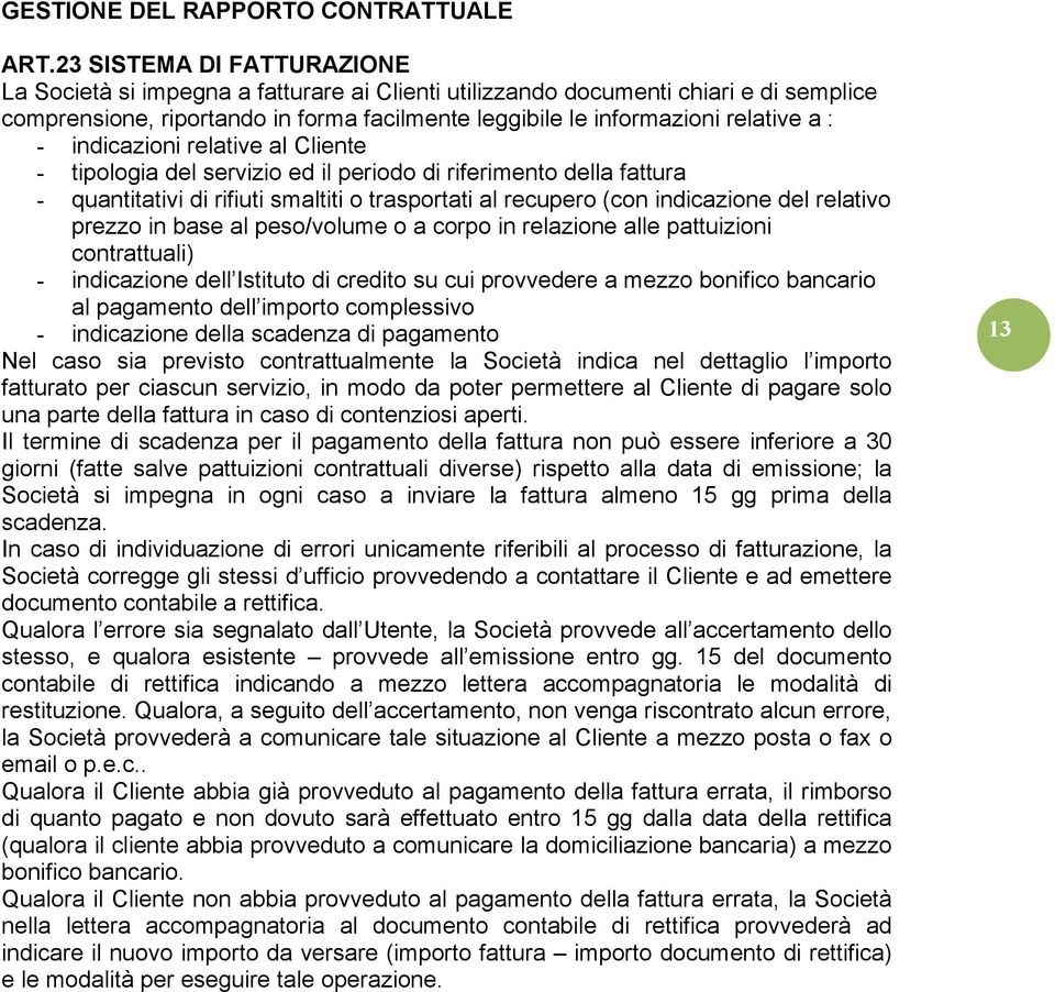 - indicazioni relative al Cliente - tipologia del servizio ed il periodo di riferimento della fattura - quantitativi di rifiuti smaltiti o trasportati al recupero (con indicazione del relativo prezzo