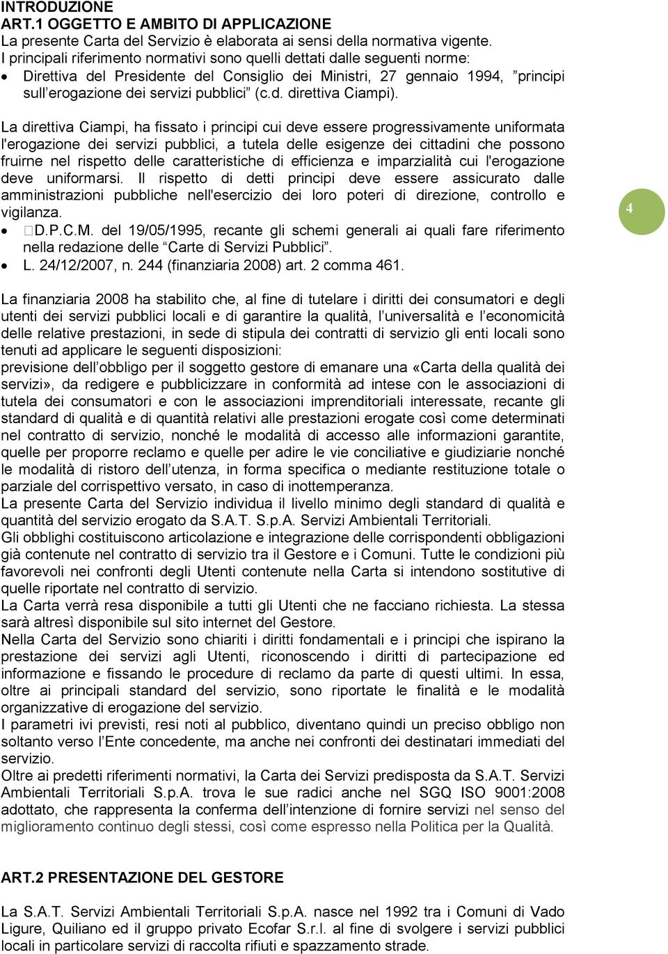 La direttiva Ciampi, ha fissato i principi cui deve essere progressivamente uniformata l'erogazione dei servizi pubblici, a tutela delle esigenze dei cittadini che possono fruirne nel rispetto delle