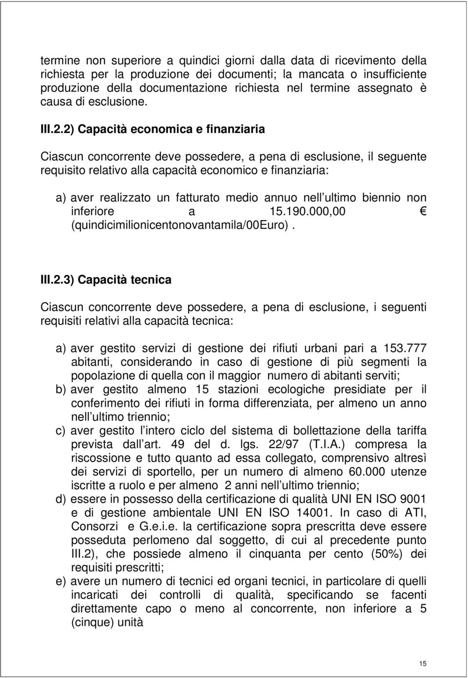 2) Capacità economica e finanziaria Ciascun concorrente deve possedere, a pena di esclusione, il seguente requisito relativo alla capacità economico e finanziaria: a) aver realizzato un fatturato