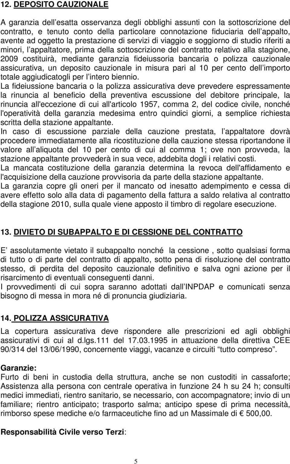 garanzia fideiussoria bancaria o polizza cauzionale assicurativa, un deposito cauzionale in misura pari al 10 per cento dell importo totale aggiudicatogli per l intero biennio.