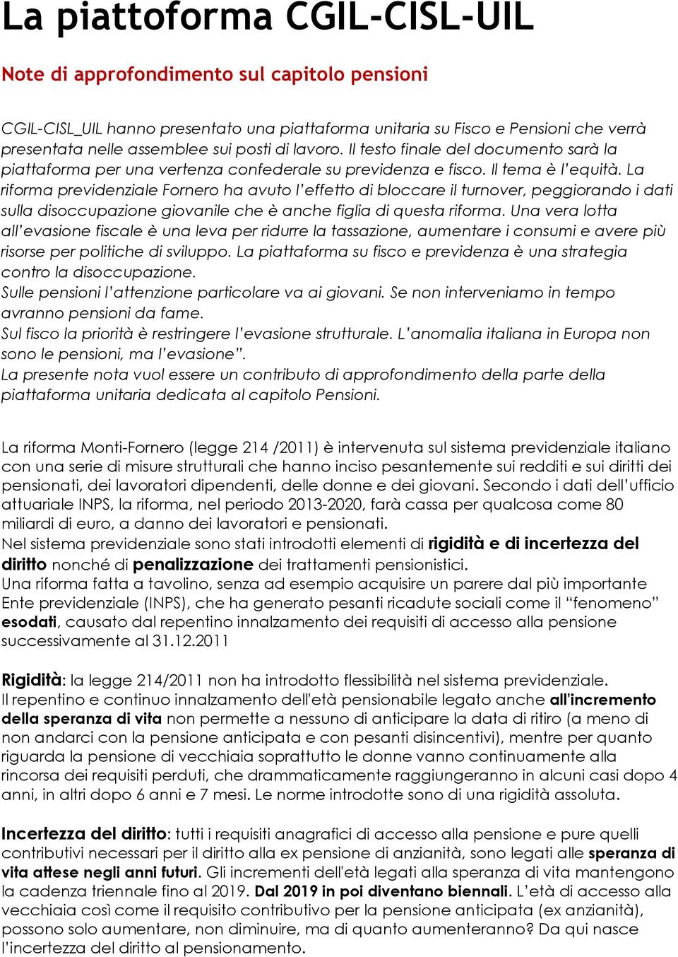 La riforma previdenziale Fornero ha avuto l effetto di bloccare il turnover, peggiorando i dati sulla disoccupazione giovanile che è anche figlia di questa riforma.