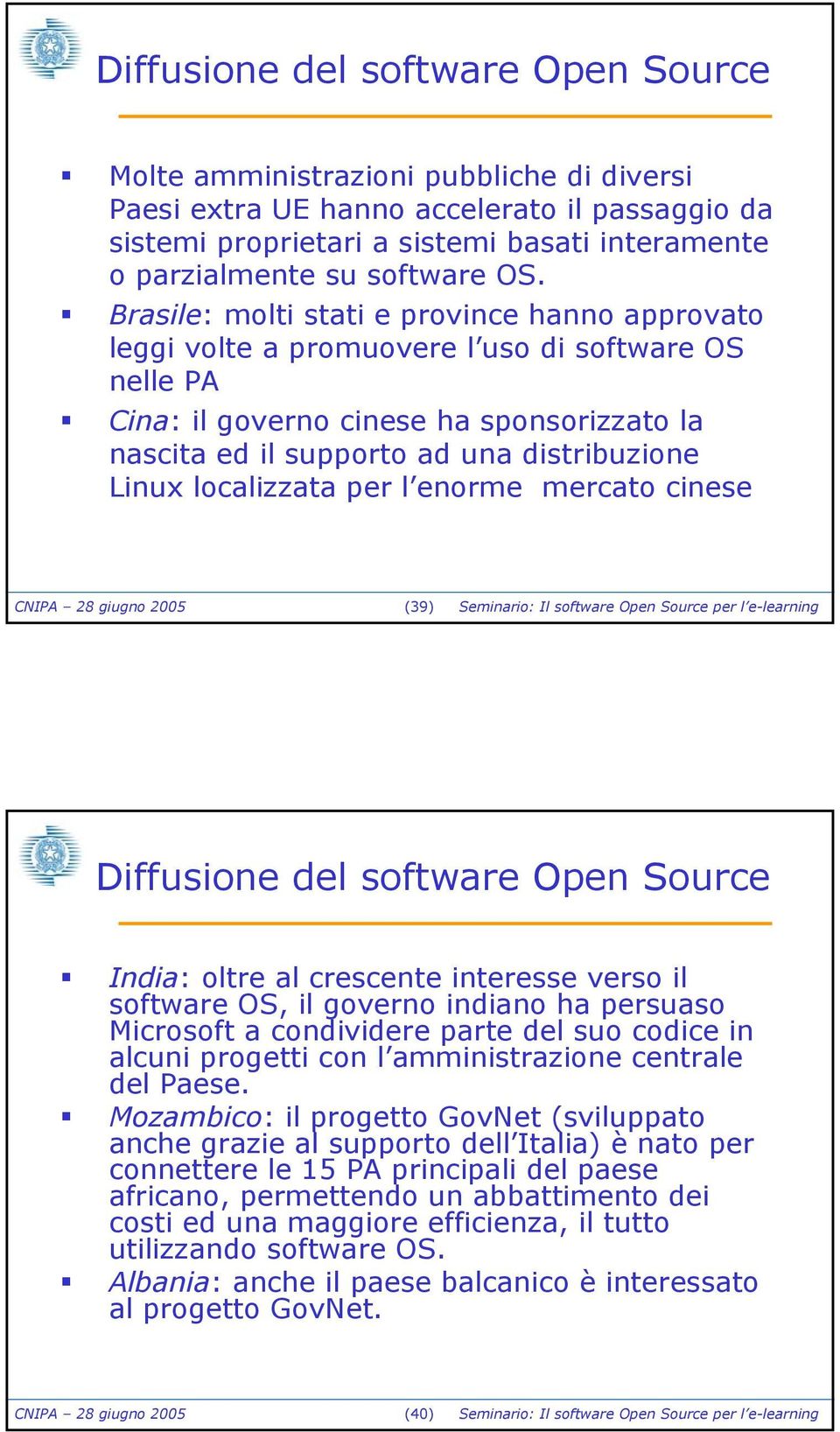 Brasile: molti stati e province hanno approvato leggi volte a promuovere l uso di software OS nelle PA Cina: il governo cinese ha sponsorizzato la nascita ed il supporto ad una distribuzione Linux