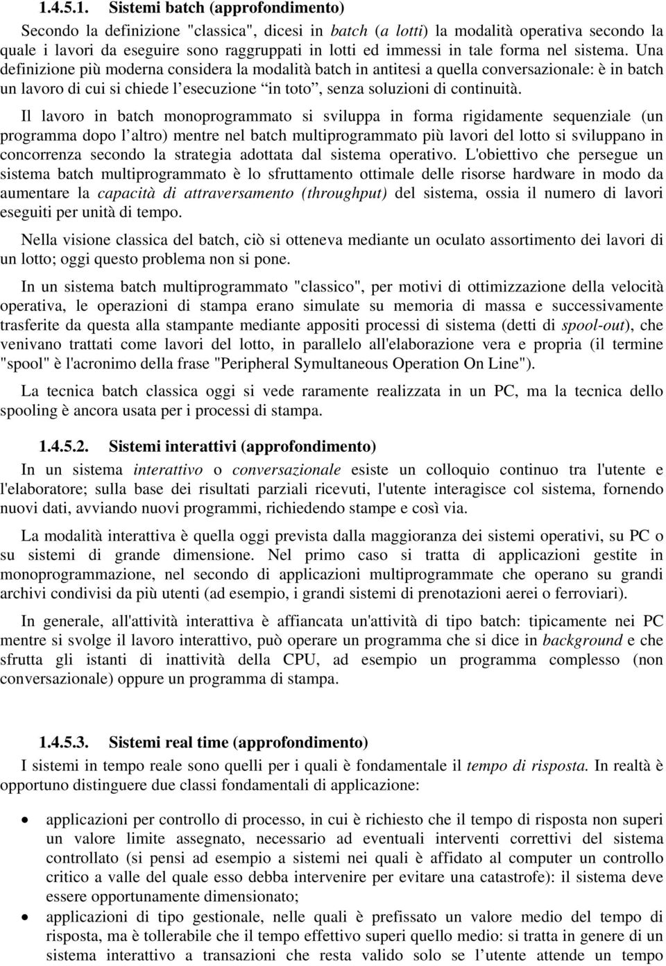 Una definizione più moderna considera la modalità batch in antitesi a quella conversazionale: è in batch un lavoro di cui si chiede l esecuzione in toto, senza soluzioni di continuità.