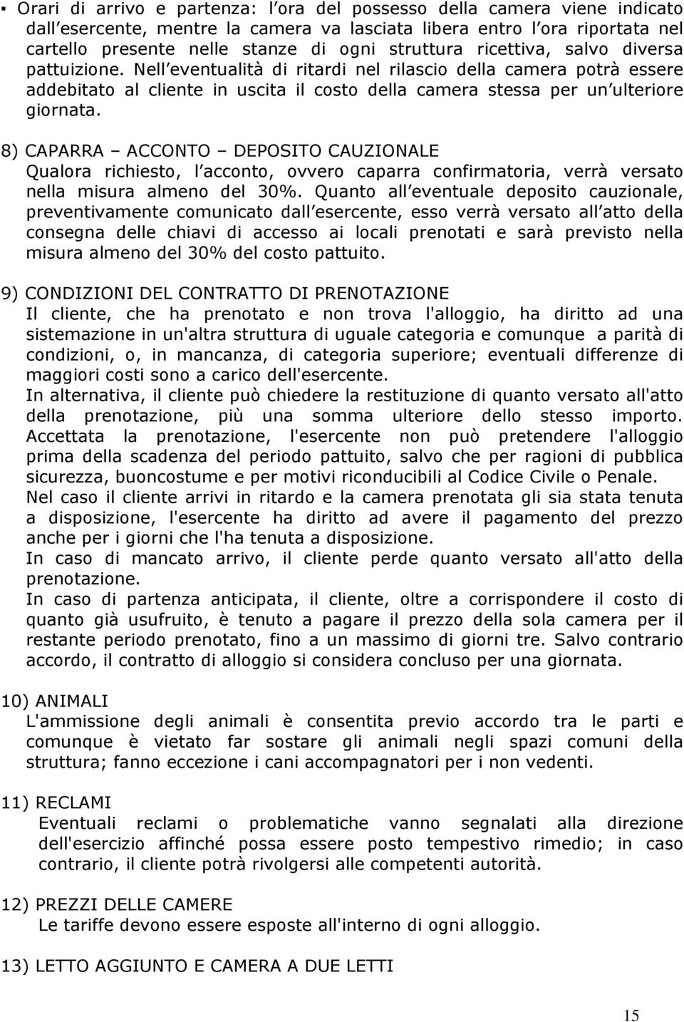 Nell eventualità di ritardi nel rilascio della camera potrà essere addebitato al cliente in uscita il costo della camera stessa per un ulteriore giornata.