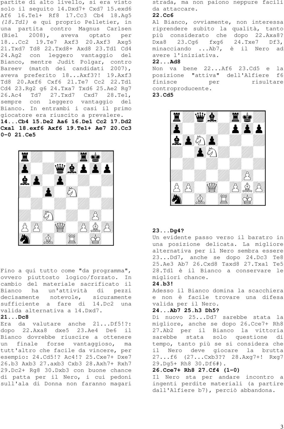 Ag2 con leggero vantaggio del Bianco, mentre Judit Polgar, contro Bareev (match dei candidati 2007), aveva preferito 18...Axf3?! 19.Axf3 Td8 20.Axf6 Cxf6 21.Te7 Cc2 22.Td1 Cd4 23.Rg2 g6 24.