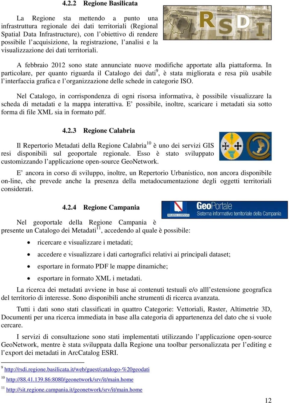 In particolare, per quanto riguarda il Catalogo dei dati 9, è stata migliorata e resa più usabile l interfaccia grafica e l organizzazione delle schede in categorie ISO.