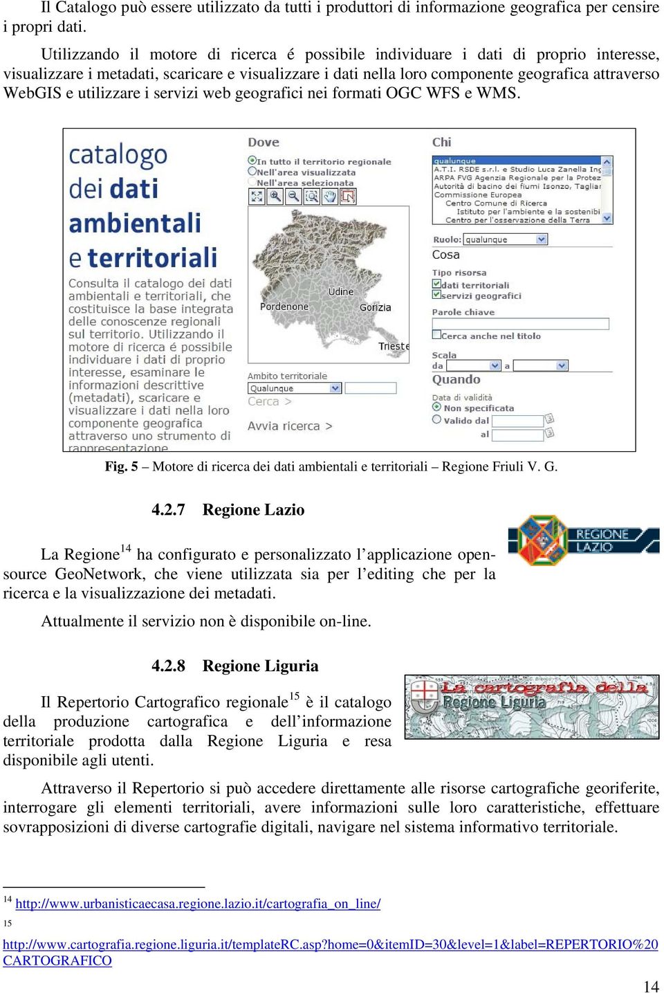 utilizzare i servizi web geografici nei formati OGC WFS e WMS. Fig. 5 Motore di ricerca dei dati ambientali e territoriali Regione Friuli V. G. 4.2.