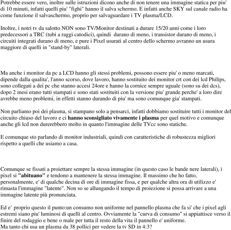 Inoltre, i notri tv da salotto NON sono TV/Monitor destinati a durare 15/20 anni come i loro predecessori a TRC (tubi a raggi catodici), quindi durano di meno, i transistor durano di meno, i circuiti