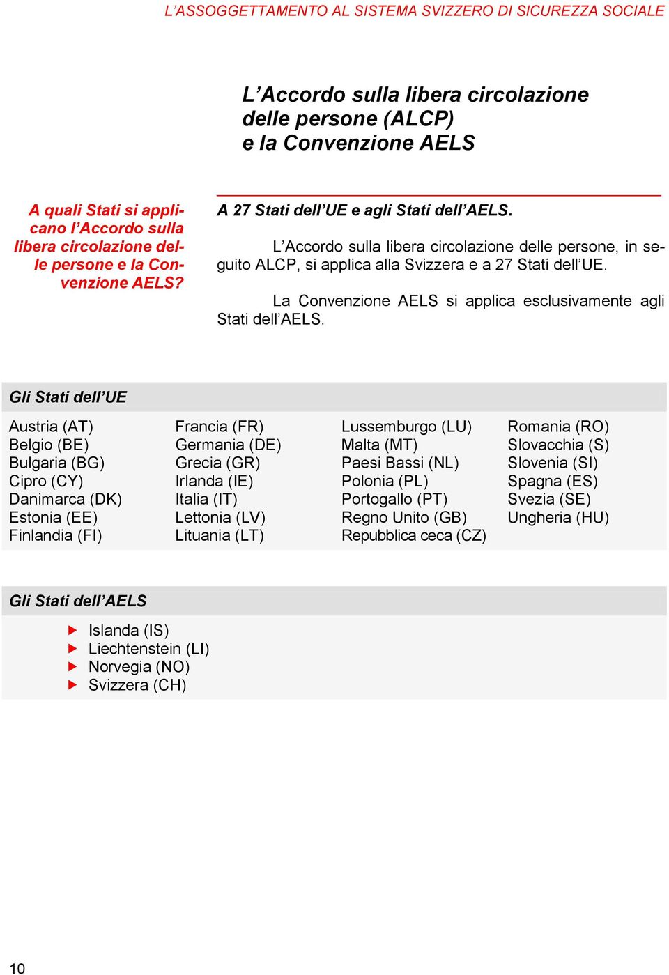 L Accordo sulla libera circolazione delle persone, in seguito ALCP, si applica alla Svizzera e a 27 Stati dell UE. La Convenzione AELS si applica esclusivamente agli Stati dell AELS.