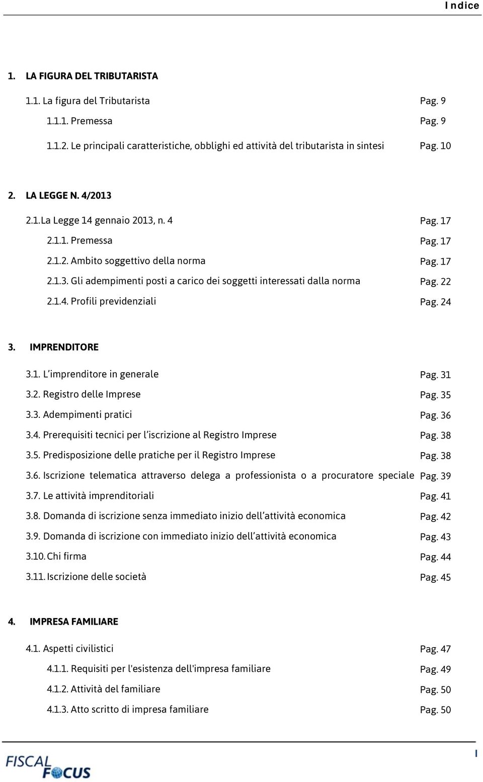 22 2.1.4. Profili previdenziali Pag. 24 3. IMPRENDITORE 3.1. L imprenditore in generale Pag. 31 3.2. Registro delle Imprese Pag. 35 3.3. Adempimenti pratici Pag. 36 3.4. Prerequisiti tecnici per l iscrizione al Registro Imprese Pag.