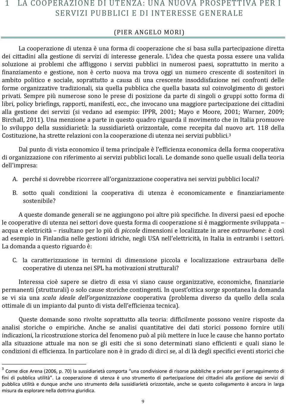 L idea che questa possa essere una valida soluzione ai problemi che affliggono i servizi pubblici in numerosi paesi, soprattutto in merito a finanziamento e gestione, non è certo nuova ma trova oggi