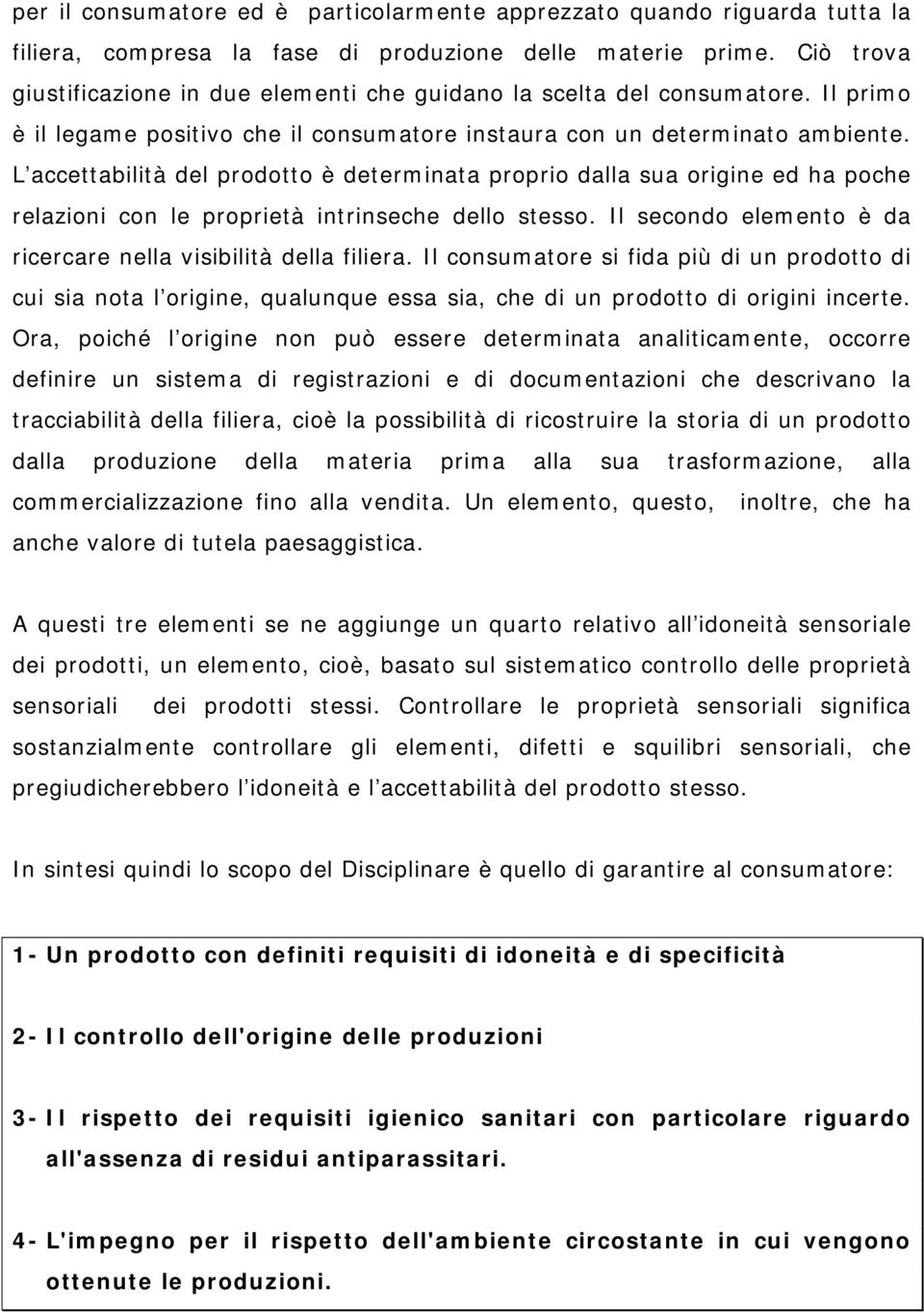 L accettabilità del prodotto è determinata proprio dalla sua origine ed ha poche relazioni con le proprietà intrinseche dello stesso. Il secondo elemento è da ricercare nella visibilità della filiera.